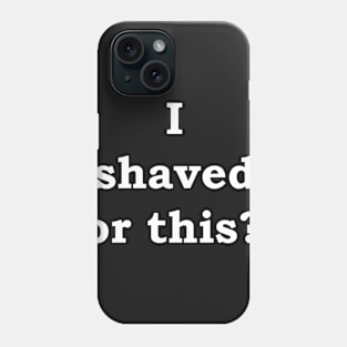 I shaved for this?! Phone Case