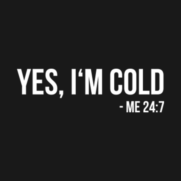 Disover Yes I'm Cold - Me 24 7 - funny always freezing - Yes Im Cold - T-Shirt