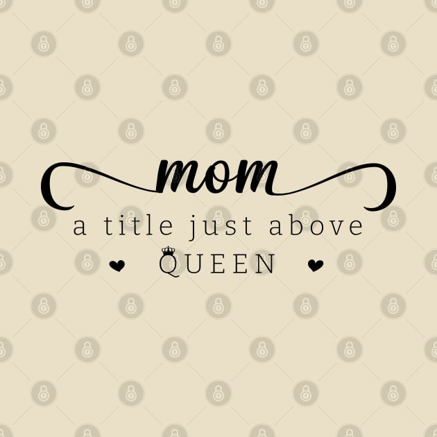 Mom a title just above queen; mom; mother; mommy; mother's day; mother's day gift; gift for mom; gift from child; daughter; son; husband; love; queen; sweet; cute; gift; by Be my good time
