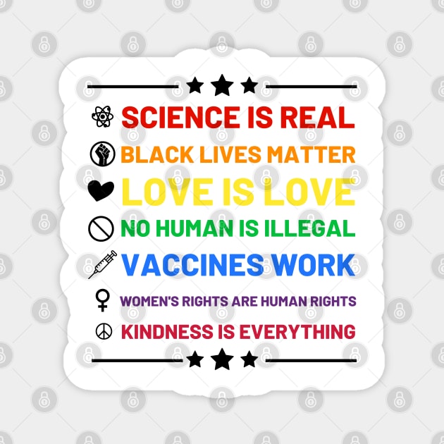 Science is real.  Black lives matter.  No human is illegal.  Love is love.  Women's rights are human rights.  Vaccines Work. Kindness is everything. Magnet by labstud