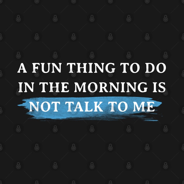 A Fun Thing To Do In The Morning Is Not Talk To Me T-Shirt by Firts King