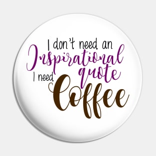 I don't need an inspirational quote I need coffee Pin