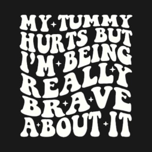 Funny Bravery, My Tummy Hurts But Im Really Being Brave About It T-Shirt