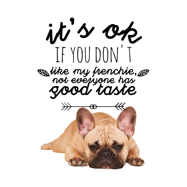 French Bulldog - It's ok if you don't like my Frenchie, not everyone has good taste by Tranquility