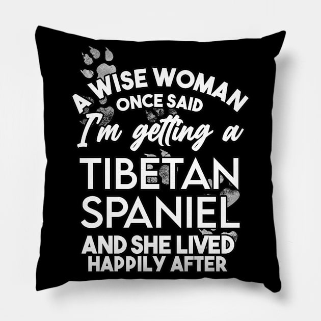 A wise woman once said i'm getting a tibetan spaniel and she lived happily after . Perfect fitting present for mom girlfriend mother boyfriend mama gigi nana mum uncle dad father friend him or her Pillow by SerenityByAlex