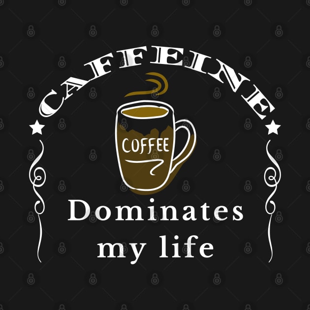 Caffeine Dominates my Life by IndiPrintables