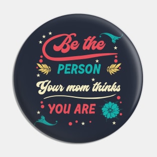 Be the Person Your Mom Thinks You Are Pin