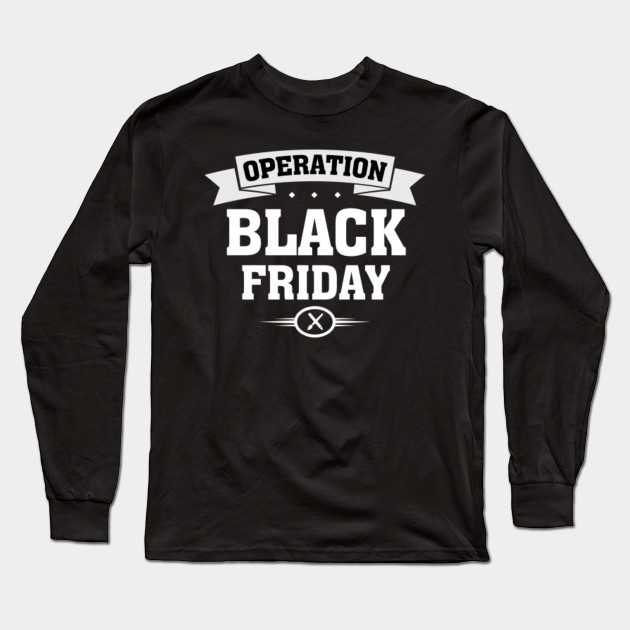 Operation Black Friday T Shirt Operation Black Friday Long Sleeve T Shirt Teepublic