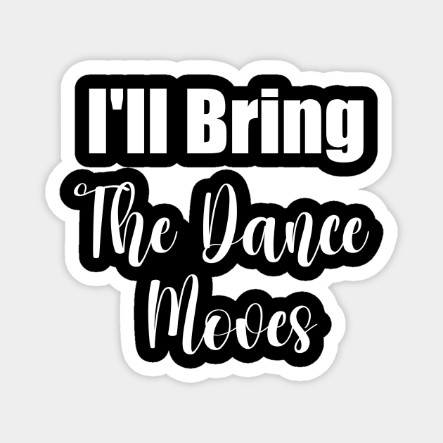 I'll Bring The Dance Moves Funny Party Group Dancing Lover Magnet by soukai