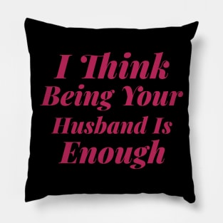 I Think Being Your Husband Is Enough Pillow