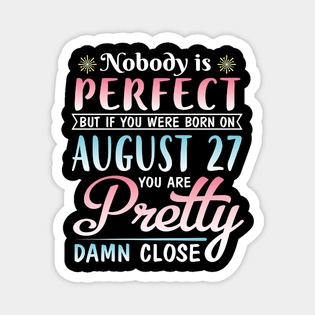 Nobody Is Perfect But If You Were Born On August 27 You Are Pretty Damn Close Happy Birthday To Me Magnet by DainaMotteut