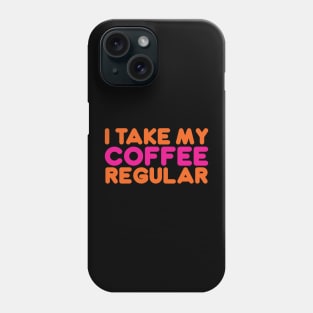 I TAKE MY COFFEE REGULAR Phone Case