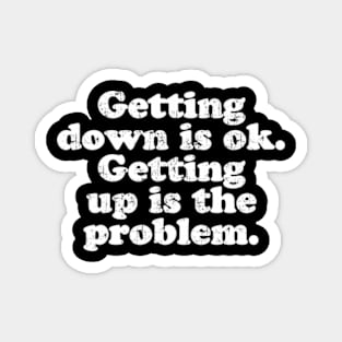 Getting down is ok. Getting up is the problem.  [Faded] Magnet