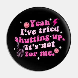 Yeah I've Tried Shutting Up. It's Not For Me Pin