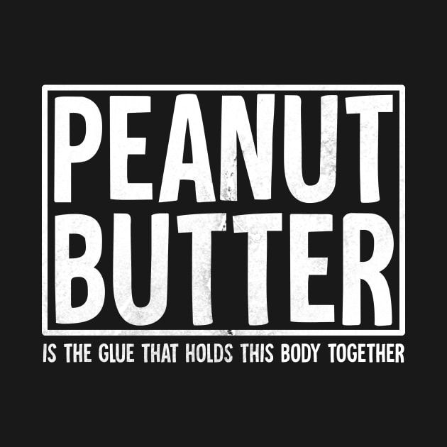 Peanut Butter is the glue that holds this body together by Horisondesignz