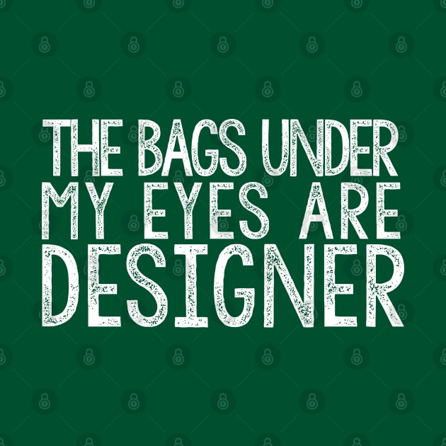 THE BAGS UNDER MY EYES ARE DESIGNER Funny Quote Fashion by DankFutura