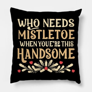 Who Needs Mistletoe When You're This Handsome charismas gift Pillow