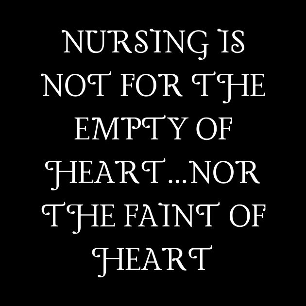 Nursing is not for the empty of heart...nor the faint of heart by Word and Saying