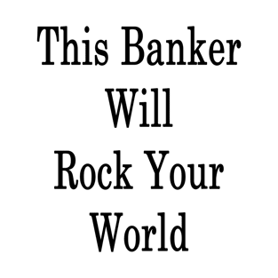 This Banker Will Rock Your World T-Shirt