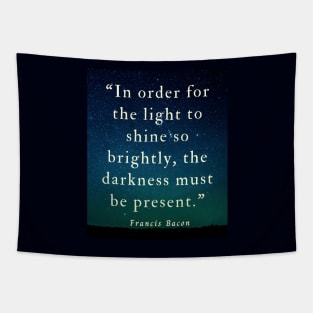 Copy of Francis Bacon quote: “In order for the light to shine so brightly, the darkness must be present.” Tapestry