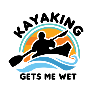 Kayaking Gets Me Wet T-Shirt