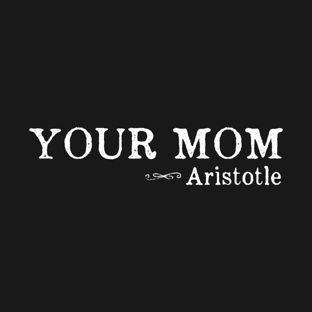 Your Mom - Funny Aristotle Quote by ballhard