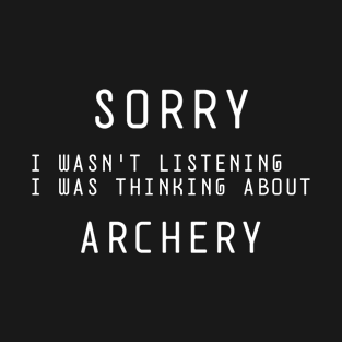 SORRY I WASN'T LISTENING I WAS THINKING ABOUT ARCHERY T-Shirt