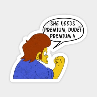 She Needs Premium Dude! Premium !!! Magnet