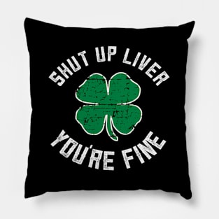 Shut Up Liver You'Re Fine St Patricks Day Pillow