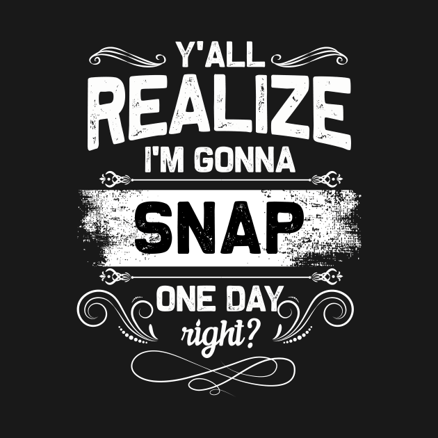 I'M GONNA SNAP ONE DAY RIGHT T-SHIRT FUNNY GIFTS SHIRT by TerronesAdrianer