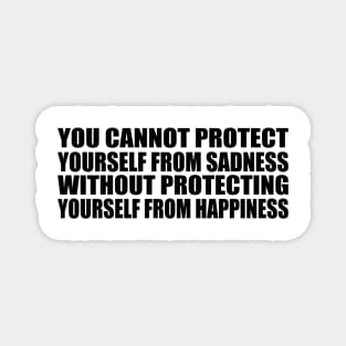 You cannot protect yourself from sadness without protecting yourself from happiness Magnet