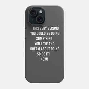 This Very Second You Could Be Doing Something You Love and Dream About Doing so Do It! Phone Case