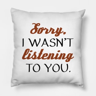 Sorry, I Wasn’t Listening To You. Pillow