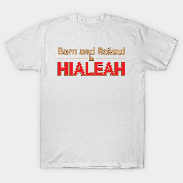 Hialeah Born And Raised Hialeah T Shirt Teepublic