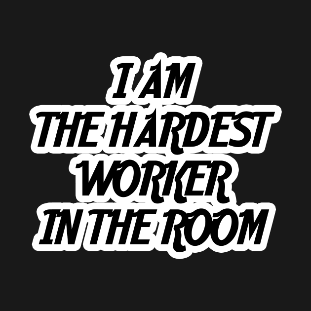 I am the hardest worker in the room by creativedesignsforyou