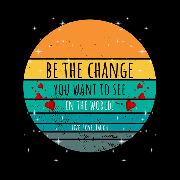 Be The Change You Want To See In The World - Live, Love, Laugh by ArleDesign