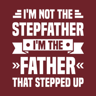 I'm Not The Stepfather I'm The Father That Stepped Up T-Shirt