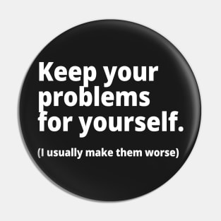 Keep your problems for yourself. (I usually make them worse) Pin