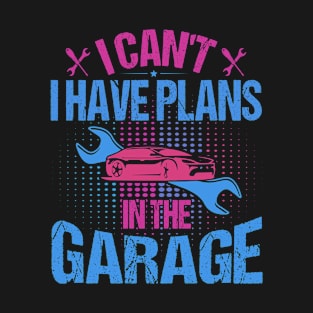 I Can't I Have Plans In The Garage T-Shirt