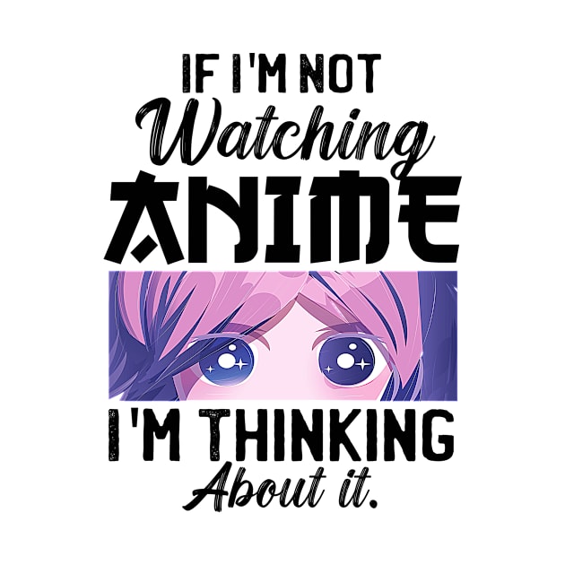 If I'm Not Watching Anime I'm Thinking About It by Mad Art