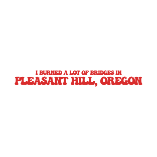 I burned a lot of bridges in Pleasant Hill, Oregon T-Shirt