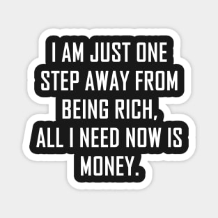 I Am Just One Step Away from Being Rich All I Need Now Is Money funny Magnet