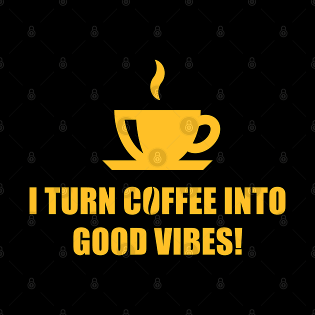 I Turn Coffee Into Good Vibes! (Drinking Coffee / Gold) by MrFaulbaum