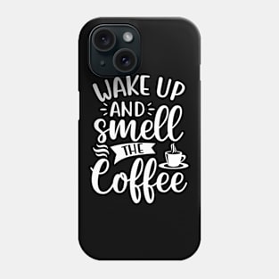 Wake Up and Smell the Coffee - Coffee Lover Phone Case