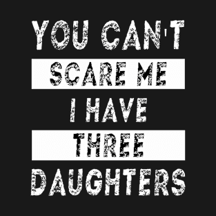 You can't scare me I have three daughters T-Shirt