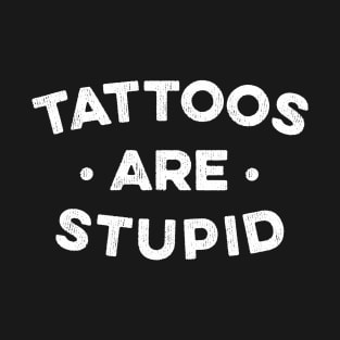 Tattoos Are Stupid T-Shirt