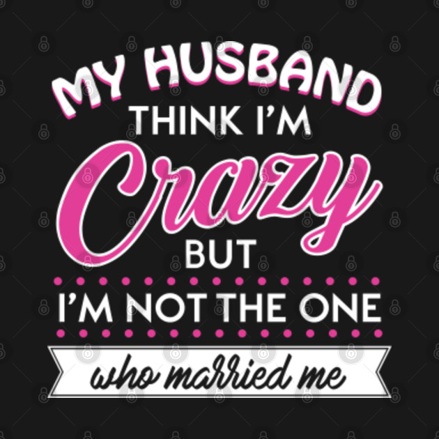 My Husband Thinks I'm Crazy - Husband - T-Shirt | TeePublic UK