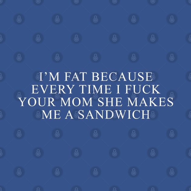 I'm Fat Because I Fuck Your Mom Sandwich Fucking Sex Fun by Claessens_art