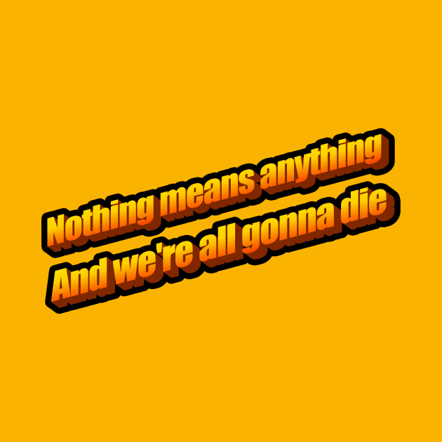 Nothing means anything and we're all gonna die by DeadInsideDesigns