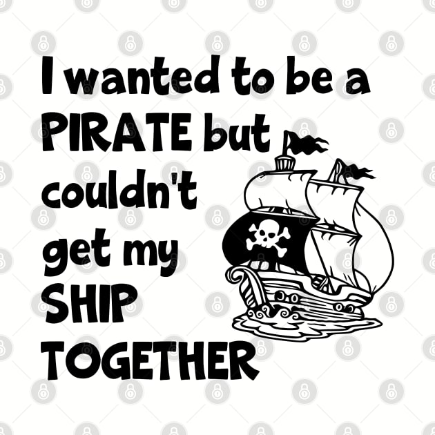 I Wanted To Be A Pirate But Couldn't Get My Ship Together by KayBee Gift Shop